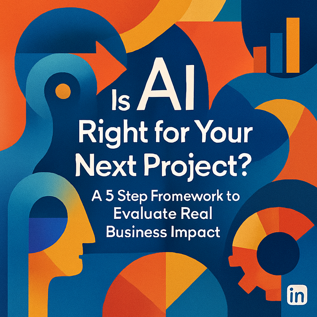 Is AI Right for Your Next Project? A 5-Step Framework to Evaluate Real Business Impact