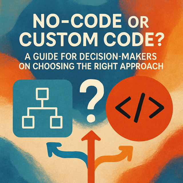 No-Code or Custom Code? A Guide for Decision-Makers on Choosing the Right Approach