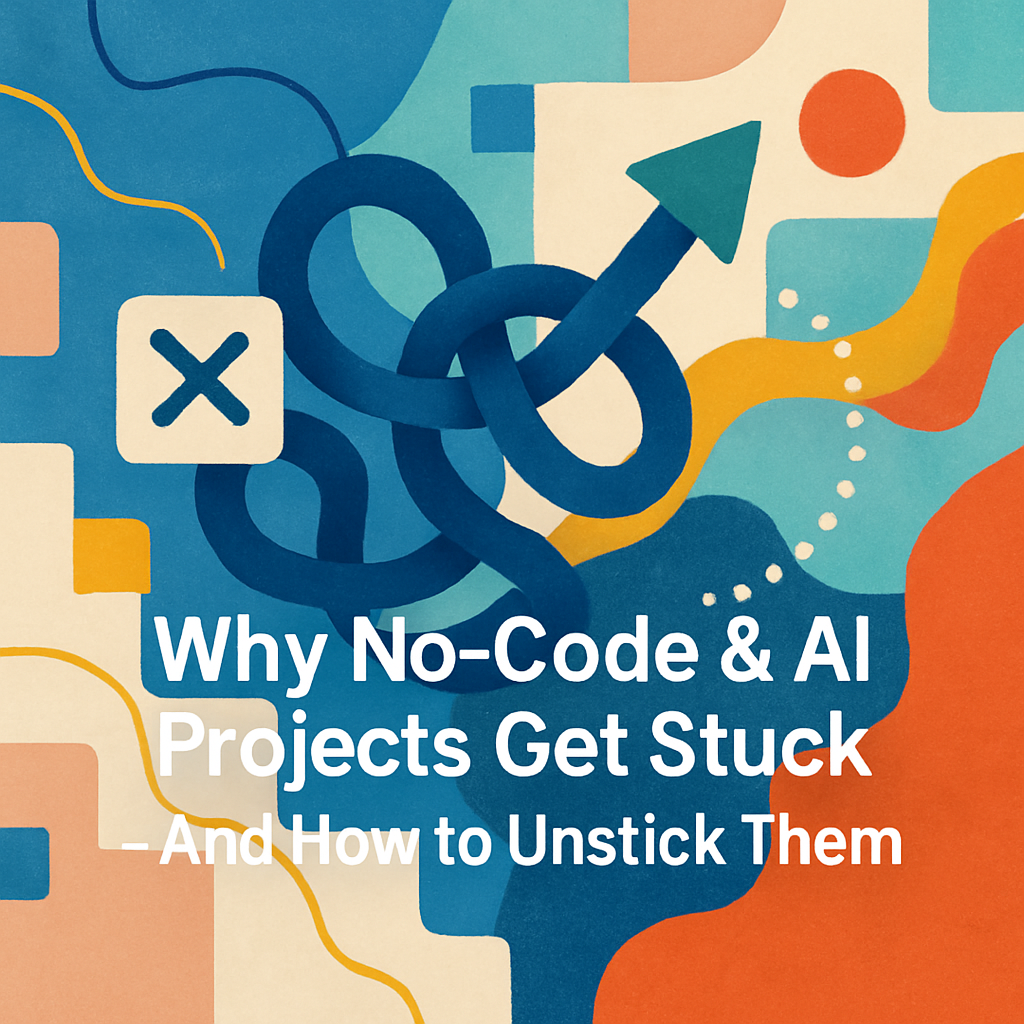 Why No-Code & AI Projects Get Stuck - And How to Unstick Them